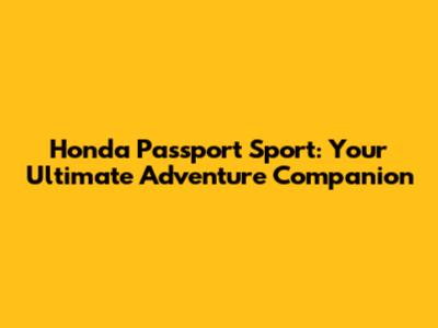 Honda Passport Sport: Your Ultimate Adventure Companion