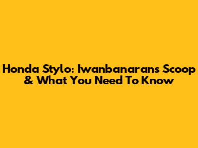 Honda Stylo: Iwanbanaran's Scoop & What You Need To Know