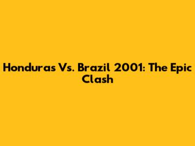 Honduras Vs. Brazil 2001: The Epic Clash