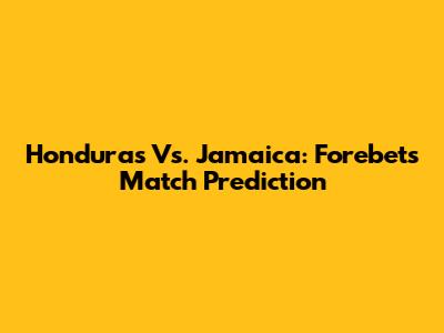 Honduras Vs. Jamaica: Forebet's Match Prediction