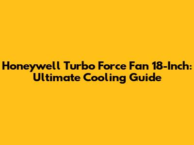Honeywell Turbo Force Fan 18-Inch: Ultimate Cooling Guide