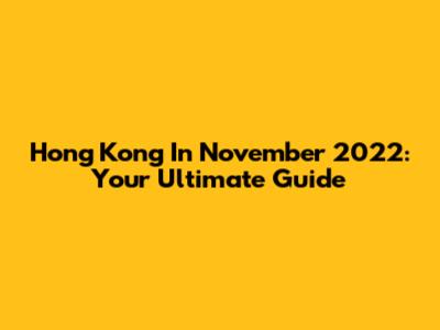 Hong Kong In November 2022: Your Ultimate Guide