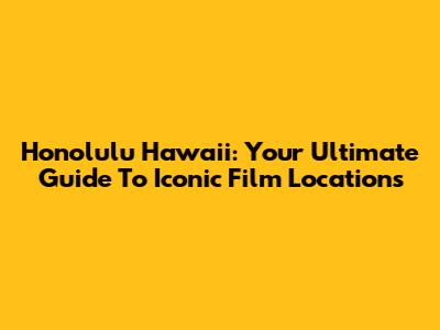 Honolulu Hawaii: Your Ultimate Guide To Iconic Film Locations