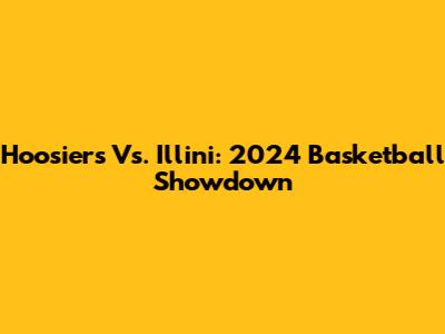 Hoosiers Vs. Illini: 2024 Basketball Showdown