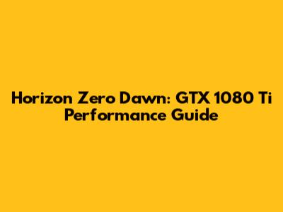Horizon Zero Dawn: GTX 1080 Ti Performance Guide