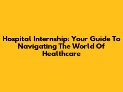 Hospital Internship: Your Guide To Navigating The World Of Healthcare