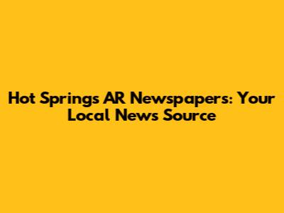 Hot Springs AR Newspapers: Your Local News Source