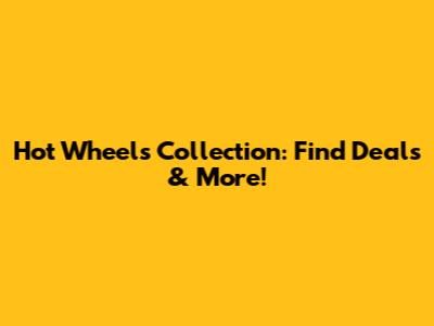 Hot Wheels Collection: Find Deals & More!