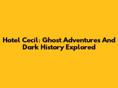 Hotel Cecil: Ghost Adventures And Dark History Explored