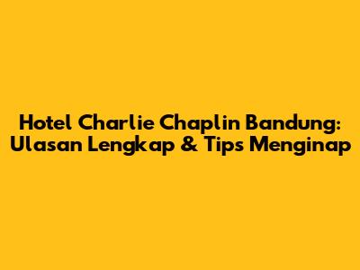 Hotel Charlie Chaplin Bandung: Ulasan Lengkap & Tips Menginap