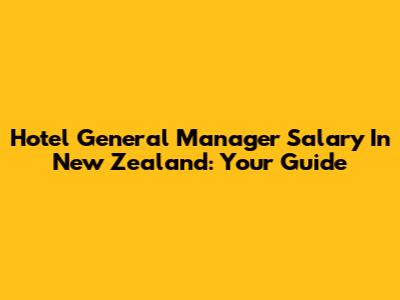 Hotel General Manager Salary In New Zealand: Your Guide