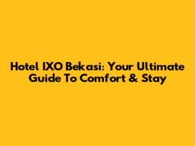 Hotel IXO Bekasi: Your Ultimate Guide To Comfort & Stay