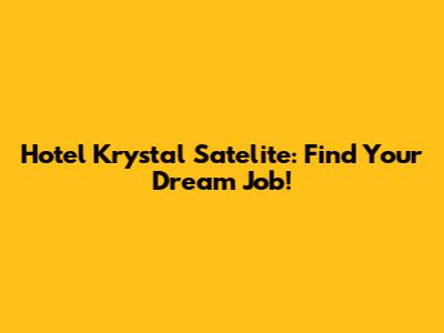 Hotel Krystal Satelite: Find Your Dream Job!