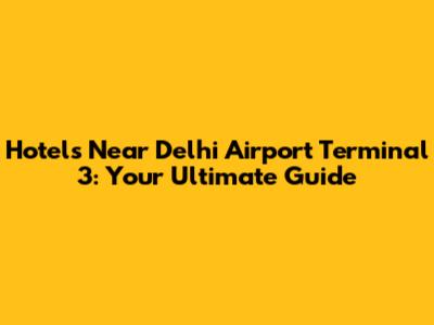 Hotels Near Delhi Airport Terminal 3: Your Ultimate Guide