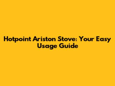 Hotpoint Ariston Stove: Your Easy Usage Guide