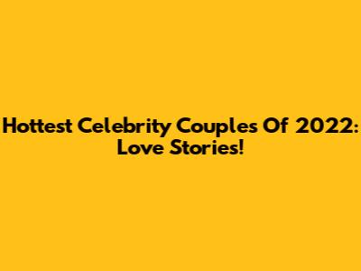 Hottest Celebrity Couples Of 2022: Love Stories!