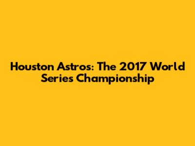 Houston Astros: The 2017 World Series Championship