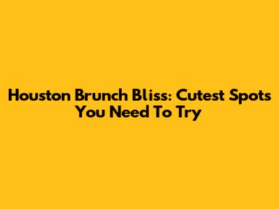 Houston Brunch Bliss: Cutest Spots You Need To Try