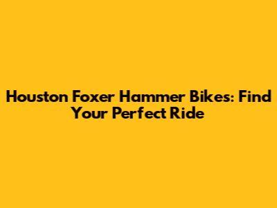 Houston Foxer Hammer Bikes: Find Your Perfect Ride