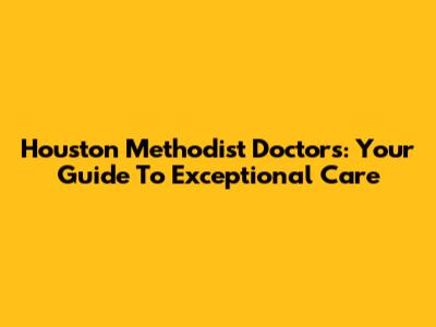 Houston Methodist Doctors: Your Guide To Exceptional Care