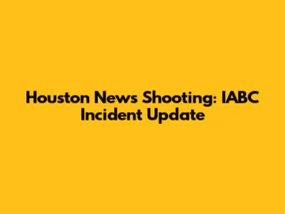 Houston News Shooting: IABC Incident Update