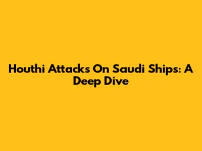Houthi Attacks On Saudi Ships: A Deep Dive