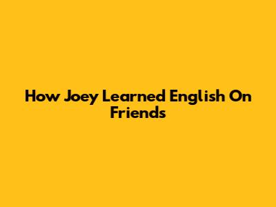 How Joey Learned English On Friends