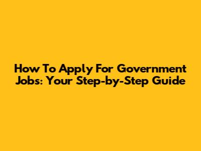 How To Apply For Government Jobs: Your Step-by-Step Guide