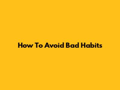 How To Avoid Bad Habits