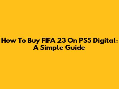 How To Buy FIFA 23 On PS5 Digital: A Simple Guide