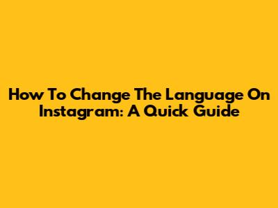 How To Change The Language On Instagram: A Quick Guide