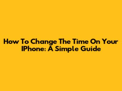 How To Change The Time On Your IPhone: A Simple Guide