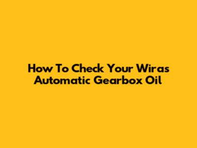 How To Check Your Wira's Automatic Gearbox Oil