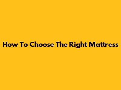 How To Choose The Right Mattress