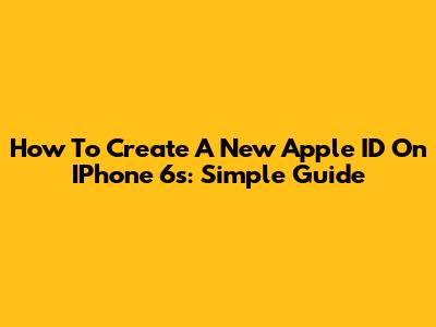 How To Create A New Apple ID On IPhone 6s: Simple Guide