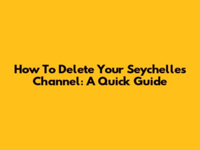 How To Delete Your Seychelles Channel: A Quick Guide