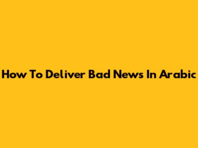 How To Deliver Bad News In Arabic
