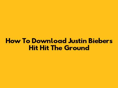 How To Download Justin Bieber's Hit 'Hit The Ground'