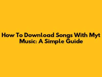 How To Download Songs With Myt Music: A Simple Guide