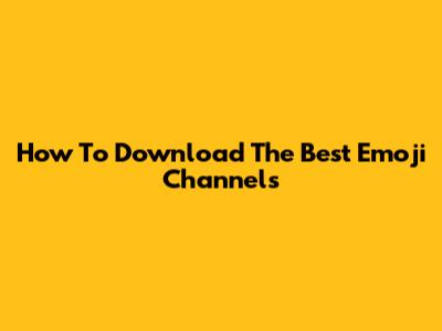 How To Download The Best Emoji Channels