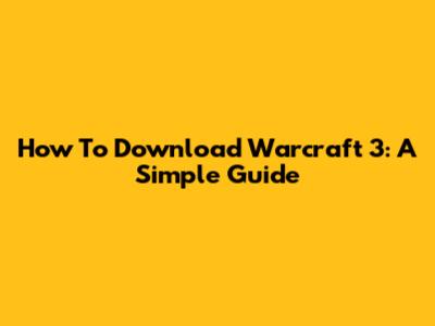 How To Download Warcraft 3: A Simple Guide