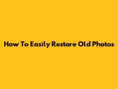 How To Easily Restore Old Photos