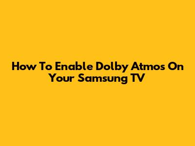 How To Enable Dolby Atmos On Your Samsung TV