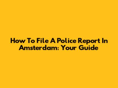 How To File A Police Report In Amsterdam: Your Guide