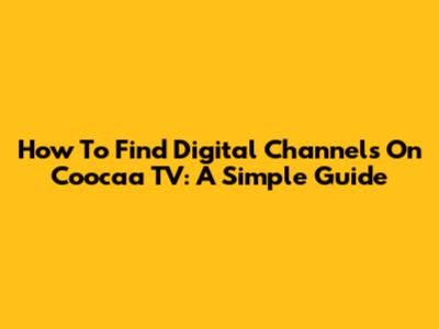 How To Find Digital Channels On Coocaa TV: A Simple Guide