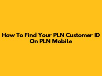 How To Find Your PLN Customer ID On PLN Mobile