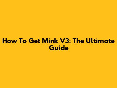 How To Get Mink V3: The Ultimate Guide