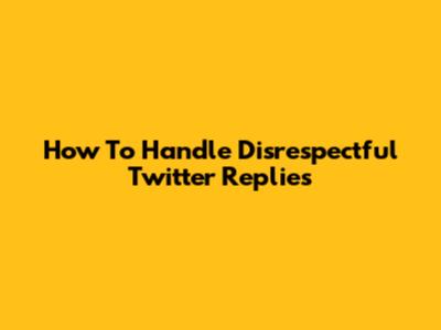 How To Handle Disrespectful Twitter Replies