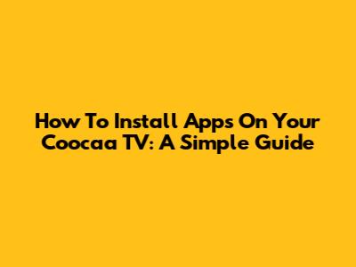 How To Install Apps On Your Coocaa TV: A Simple Guide