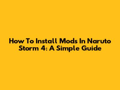 How To Install Mods In Naruto Storm 4: A Simple Guide